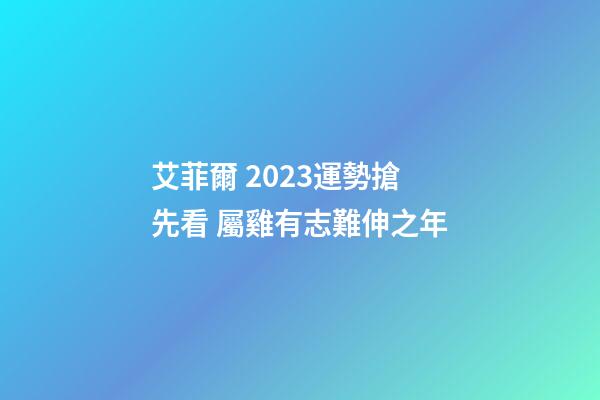 艾菲爾 2023運勢搶先看 屬雞有志難伸之年